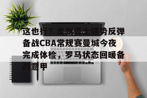 九游娱乐-这也行？金州勇士强势反弹备战CBA常规赛曼城今夜完成体检，罗马状态回暖备战意甲的简单介绍