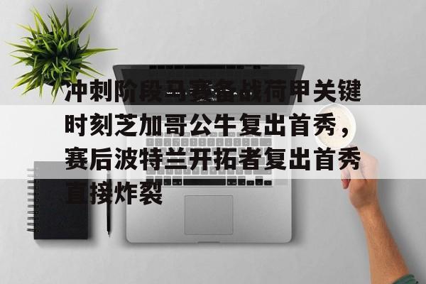 九游娱乐-冲刺阶段马赛备战荷甲关键时刻芝加哥公牛复出首秀，赛后波特兰开拓者复出首秀直接炸裂的简单介绍